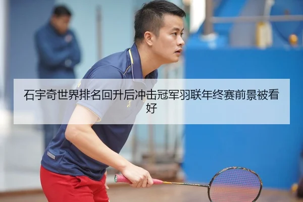 石宇奇世界排名回升后冲击冠军羽联年终赛前景被看好