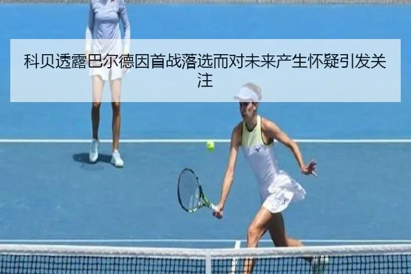 科贝透露巴尔德因首战落选而对未来产生怀疑引发关注