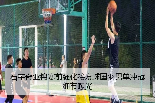 石宇奇亚锦赛前强化接发球国羽男单冲冠细节曝光